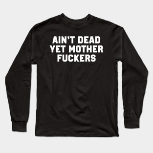 Ain't Dead Yet Mother Fuckers Long Sleeve T-Shirt